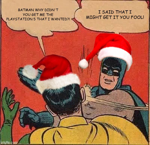 batman. | BATMAN WHY DIDN'T YOU GET ME THE PLAYSTATION 5 THAT I WANTED?! I SAID THAT I MIGHT GET IT YOU FOOL! | image tagged in memes,batman slapping robin | made w/ Imgflip meme maker