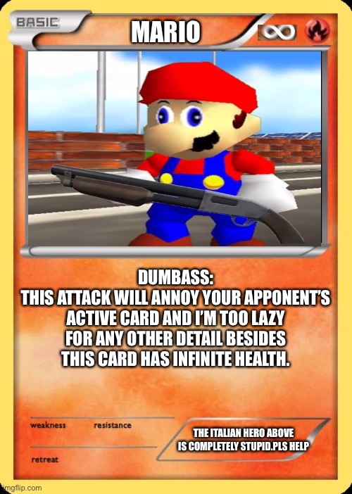Snsjenohibduhbeihdbouhbsounduoe | MARIO; DUMBASS:
THIS ATTACK WILL ANNOY YOUR APPONENT’S ACTIVE CARD AND I’M TOO LAZY FOR ANY OTHER DETAIL BESIDES THIS CARD HAS INFINITE HEALTH. THE ITALIAN HERO ABOVE IS COMPLETELY STUPID.PLS HELP | image tagged in blank pokemon card | made w/ Imgflip meme maker