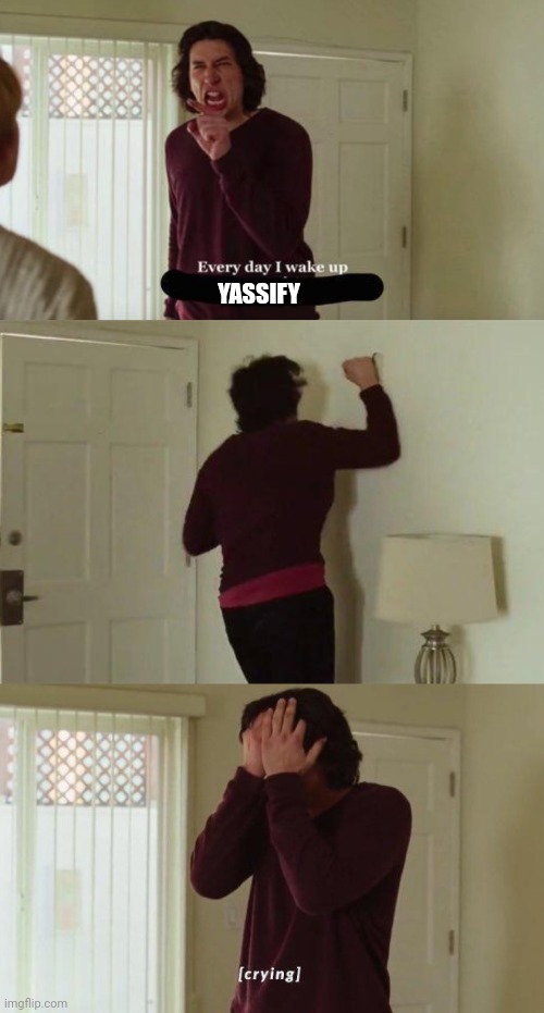 every day i wake up yassify | YASSIFY | image tagged in every day i wake up,adam driver,marriage story,marriage,funny,funny memes | made w/ Imgflip meme maker