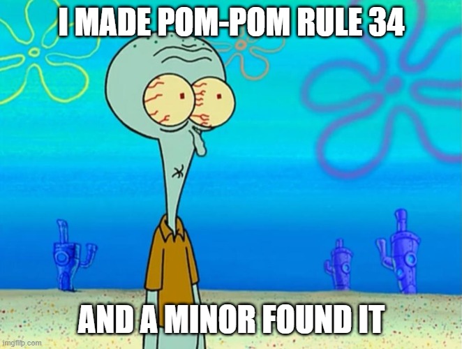 Guess I'm a pedo- | I MADE POM-POM RULE 34; AND A MINOR FOUND IT | image tagged in scared squidward | made w/ Imgflip meme maker