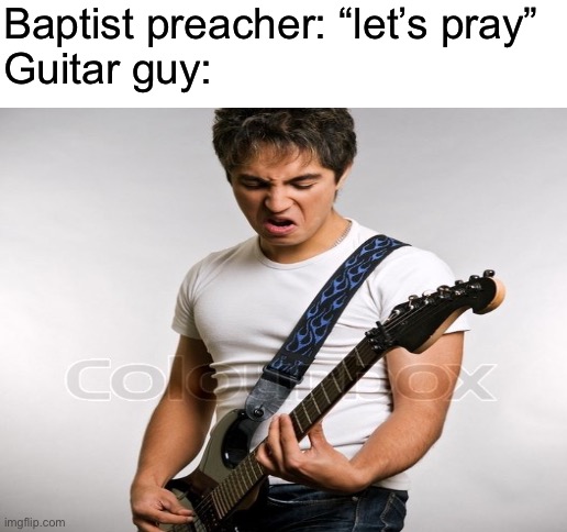 Specifically Baptist… for some reason. | Baptist preacher: “let’s pray”
Guitar guy: | image tagged in blank white template | made w/ Imgflip meme maker