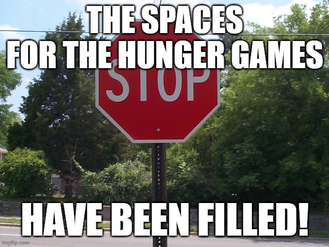 ALLOW THE IMGFLIP GAMES TO BEGIN | THE SPACES FOR THE HUNGER GAMES; HAVE BEEN FILLED! | image tagged in stop sign | made w/ Imgflip meme maker