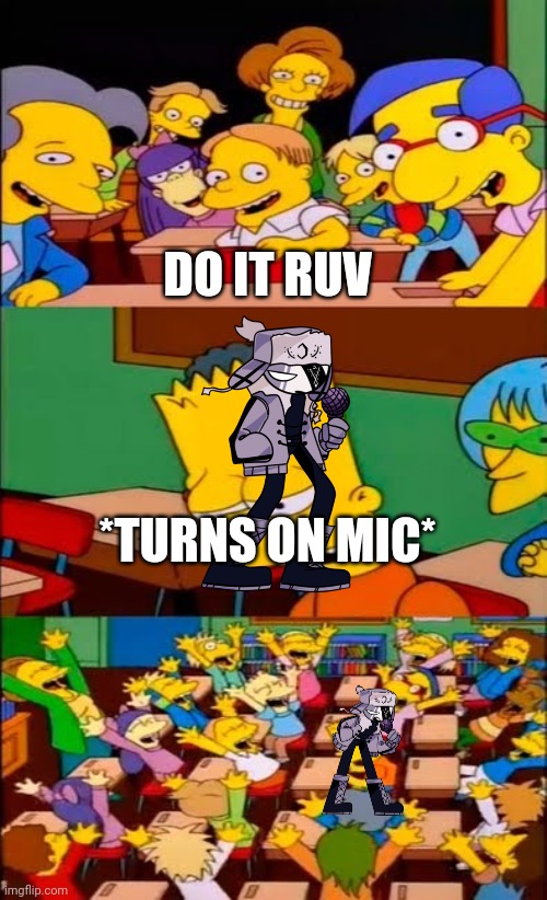 say the line bart! simpsons | DO IT RUV; *TURNS ON MIC* | image tagged in say the line bart simpsons | made w/ Imgflip meme maker