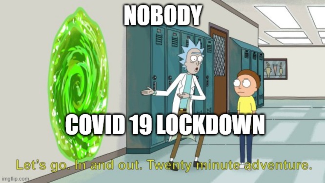 covid be like | NOBODY; COVID 19 LOCKDOWN | image tagged in rick and morty 20 minute adventure | made w/ Imgflip meme maker