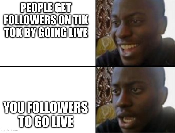 Oh yeah! Oh no... | PEOPLE GET FOLLOWERS ON TIK TOK BY GOING LIVE; YOU FOLLOWERS TO GO LIVE | image tagged in oh yeah oh no | made w/ Imgflip meme maker