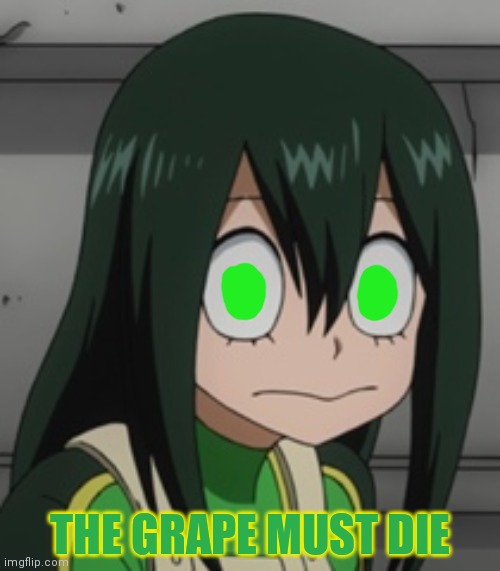 Froppy is mad at Mineta | THE GRAPE MUST DIE | image tagged in bnha - tsuyu froppy asui,froppy,anime girl,mha | made w/ Imgflip meme maker