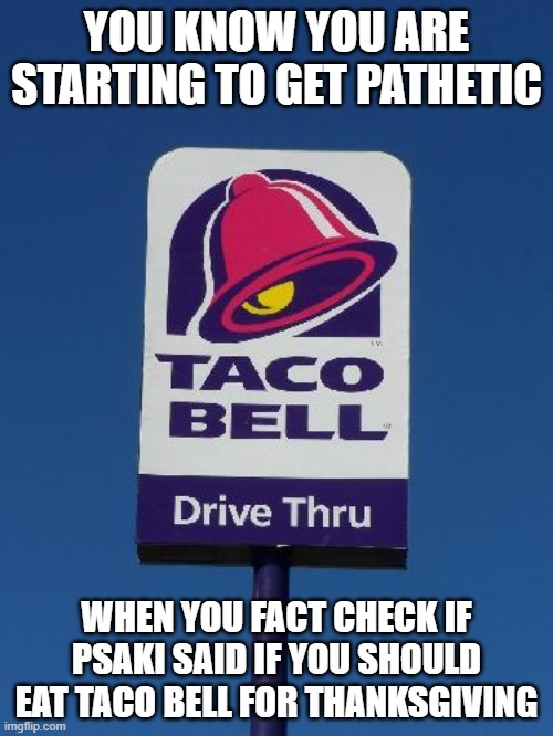 That is pathetic, liberal fact-checkers | YOU KNOW YOU ARE STARTING TO GET PATHETIC; WHEN YOU FACT CHECK IF PSAKI SAID IF YOU SHOULD EAT TACO BELL FOR THANKSGIVING | image tagged in taco bell sign,fact check | made w/ Imgflip meme maker