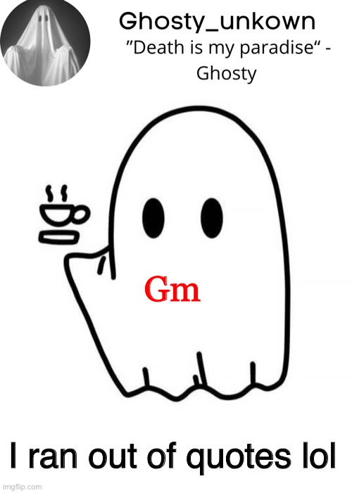 Ghosty_unkown announcement template | Gm; I ran out of quotes lol | image tagged in ghosty_unkown announcement template | made w/ Imgflip meme maker