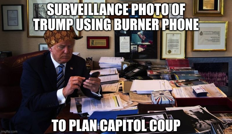 The evidence is in! | SURVEILLANCE PHOTO OF TRUMP USING BURNER PHONE; TO PLAN CAPITOL COUP | image tagged in donald trump phone,riot,liar in chief | made w/ Imgflip meme maker