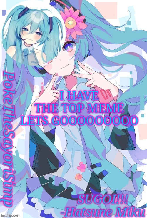 Lol somebody thought it was upvote begging | I HAVE THE TOP MEME LETS GOOOOOOOOO | image tagged in miku temp thx jummy | made w/ Imgflip meme maker
