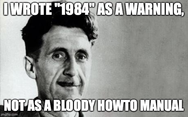 George Orwell | I WROTE "1984" AS A WARNING, NOT AS A BLOODY HOWTO MANUAL | image tagged in george orwell | made w/ Imgflip meme maker