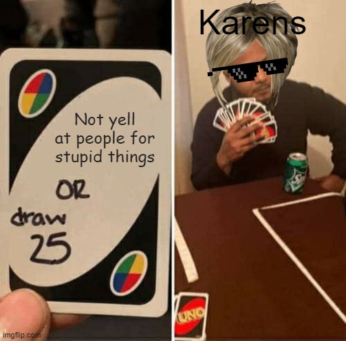 Please just stop karens | Karens; Not yell at people for stupid things | image tagged in memes,uno draw 25 cards,funny,karens | made w/ Imgflip meme maker