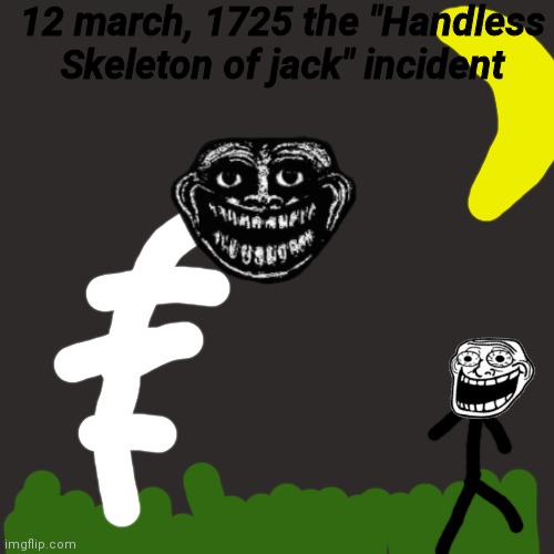 The "Handless Skeleton of jack" Incident | 12 march, 1725 the "Handless Skeleton of jack" incident | image tagged in memes,blank transparent square | made w/ Imgflip meme maker