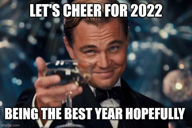 Leonardo Dicaprio Cheers | LET'S CHEER FOR 2022; BEING THE BEST YEAR HOPEFULLY | image tagged in memes,leonardo dicaprio cheers,lol,funny,haha,funny memes | made w/ Imgflip meme maker