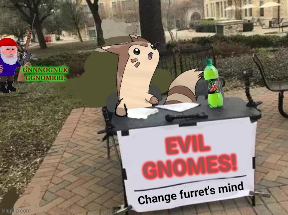Where do these gnomes keep coming from? | GNNNOGNUK GGNOMRRE; EVIL GNOMES! | image tagged in change furret's mind,furret,gnomes,pokemon | made w/ Imgflip meme maker