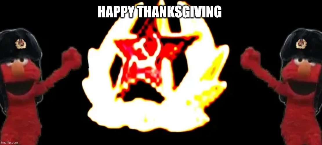 Happy Thanksgiving | HAPPY THANKSGIVING | image tagged in communism elmo 2 | made w/ Imgflip meme maker