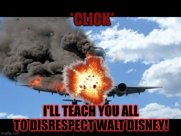 plane crash | *CLICK* I'LL TEACH YOU ALL TO DISRESPECT WALT DISNEY! | image tagged in plane crash | made w/ Imgflip meme maker