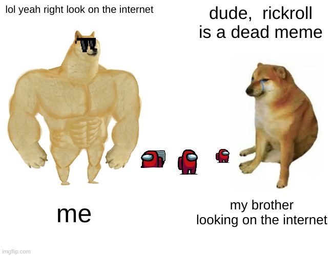 Buff Doge vs. Cheems | lol yeah right look on the internet; dude,  rickroll is a dead meme; me; my brother looking on the internet | image tagged in memes,buff doge vs cheems | made w/ Imgflip meme maker