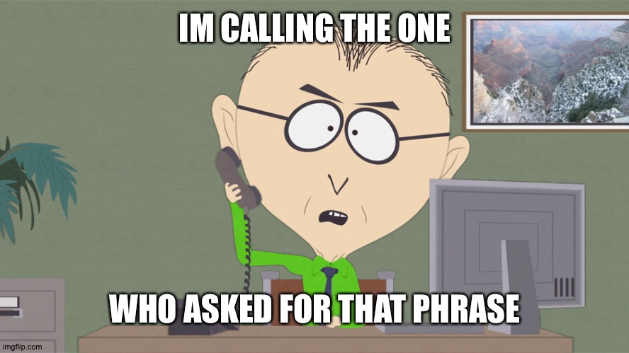 Mr. Mackey phone | IM CALLING THE ONE WHO ASKED FOR THAT PHRASE | image tagged in mr mackey phone | made w/ Imgflip meme maker