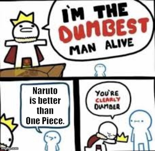 You are clearly dumber | Naruto is better than One Piece. | image tagged in you are clearly dumber | made w/ Imgflip meme maker