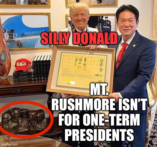 There isn’t anything in this photo that isn’t fake or a cheap knock-off | SILLY DONALD; MT. RUSHMORE ISN’T FOR ONE-TERM PRESIDENTS | image tagged in donald trump is an idiot | made w/ Imgflip meme maker