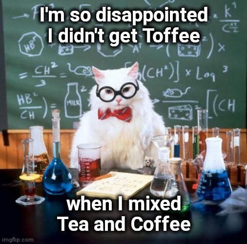 Chemistry Cat Meme | I'm so disappointed
I didn't get Toffee when I mixed Tea and Coffee | image tagged in memes,chemistry cat | made w/ Imgflip meme maker