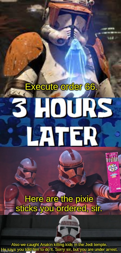 execute order pixie stix | Execute order 66. Here are the pixie sticks you ordered, sir. Also we caught Anakin killing kids in the Jedi temple. He says you told him to do it. Sorry sir, but you are under arrest. | image tagged in memes,execute order 66,star wars | made w/ Imgflip meme maker