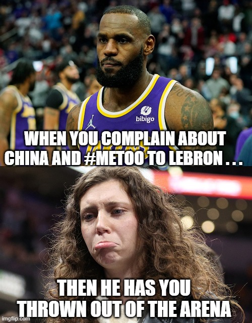 Boo-Boo Lip | WHEN YOU COMPLAIN ABOUT CHINA AND #METOO TO LEBRON . . . THEN HE HAS YOU THROWN OUT OF THE ARENA | image tagged in lebron,nba,liberals,democrats,metoo,china | made w/ Imgflip meme maker