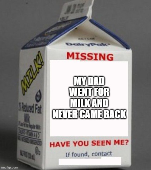 Milk carton |  MY DAD WENT FOR MILK AND NEVER CAME BACK | image tagged in milk carton | made w/ Imgflip meme maker