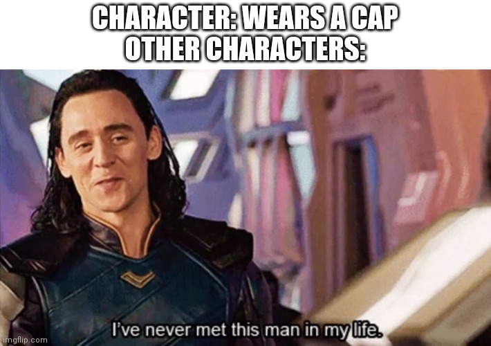 Yeah i think that happens | CHARACTER: WEARS A CAP
OTHER CHARACTERS: | image tagged in i have never met this man in my life | made w/ Imgflip meme maker