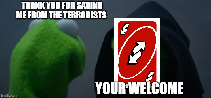 Evil Kermit Meme | THANK YOU FOR SAVING ME FROM THE TERRORISTS; YOUR WELCOME | image tagged in memes,evil kermit | made w/ Imgflip meme maker