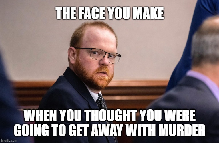 THE FACE YOU MAKE; WHEN YOU THOUGHT YOU WERE GOING TO GET AWAY WITH MURDER | image tagged in murder,terrorism | made w/ Imgflip meme maker