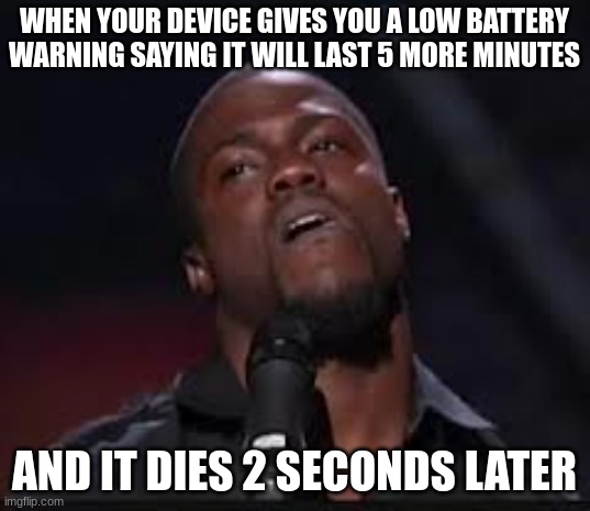 oh naw | WHEN YOUR DEVICE GIVES YOU A LOW BATTERY WARNING SAYING IT WILL LAST 5 MORE MINUTES; AND IT DIES 2 SECONDS LATER | image tagged in kevin hart,battery,funny memes,warning | made w/ Imgflip meme maker