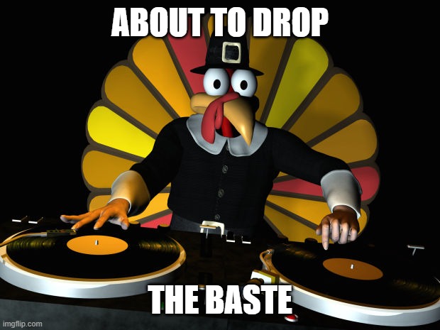 thanksgiving | ABOUT TO DROP; THE BASTE | image tagged in funny,holidays | made w/ Imgflip meme maker