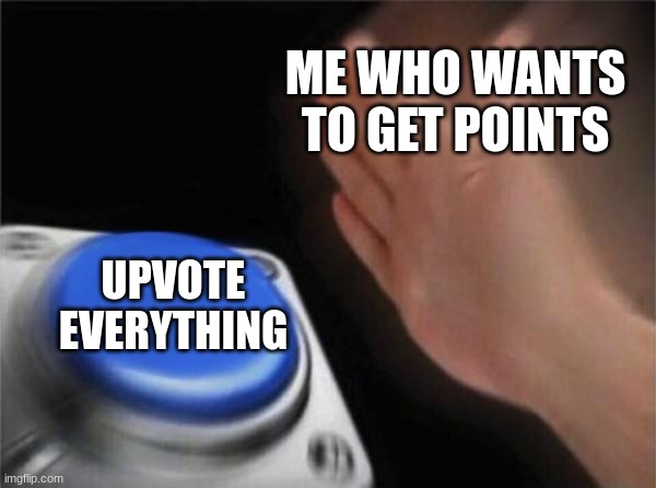 I need points | ME WHO WANTS TO GET POINTS; UPVOTE EVERYTHING | image tagged in memes,blank nut button | made w/ Imgflip meme maker