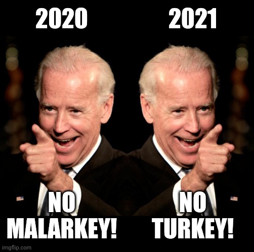 tofu joe | 2020
 
 
 
 
 
 
NO
MALARKEY! 2021
 
 
 
 
 
 
NO
TURKEY! | image tagged in memes,smilin biden,kamala harris | made w/ Imgflip meme maker