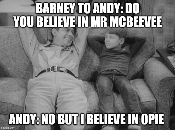 Family | BARNEY TO ANDY: DO YOU BELIEVE IN MR MCBEEVEE; ANDY: NO BUT I BELIEVE IN OPIE | image tagged in inspiration | made w/ Imgflip meme maker