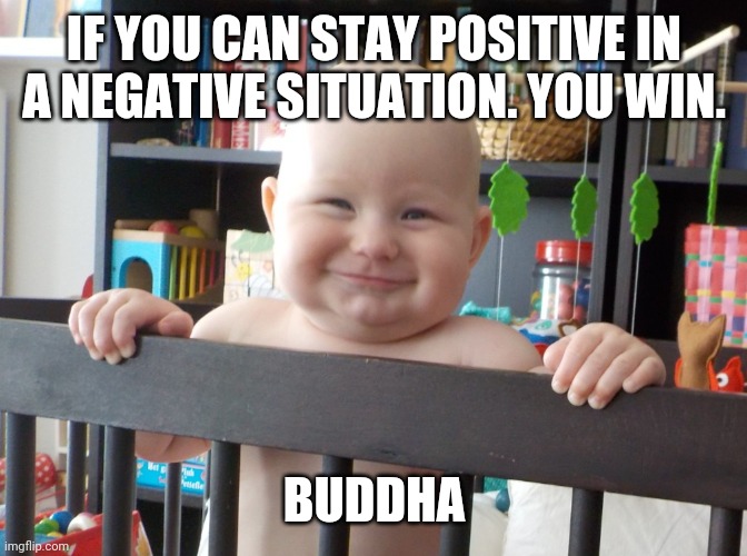 Stay positive! | IF YOU CAN STAY POSITIVE IN A NEGATIVE SITUATION. YOU WIN. BUDDHA | image tagged in baby buddha | made w/ Imgflip meme maker