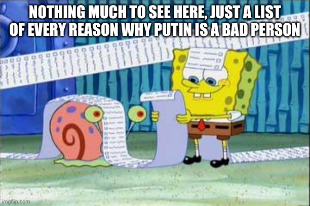 Spongebob's List | NOTHING MUCH TO SEE HERE, JUST A LIST OF EVERY REASON WHY PUTIN IS A BAD PERSON | image tagged in spongebob's list | made w/ Imgflip meme maker