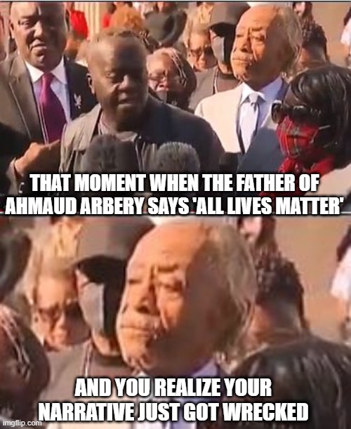 All Lives Matter | THAT MOMENT WHEN THE FATHER OF AHMAUD ARBERY SAYS 'ALL LIVES MATTER'; AND YOU REALIZE YOUR NARRATIVE JUST GOT WRECKED | image tagged in ahmaud,kenosha,liberals,democrats,sharpton,blm | made w/ Imgflip meme maker
