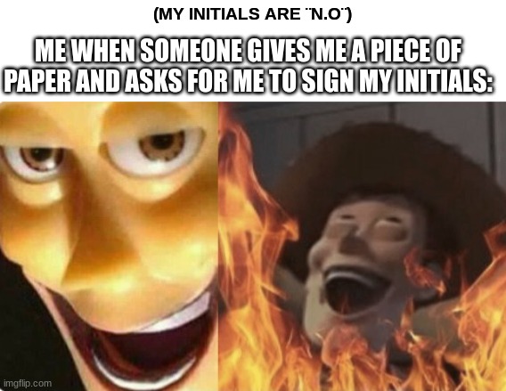 live to offend lmao | (MY INITIALS ARE ¨N.O¨); ME WHEN SOMEONE GIVES ME A PIECE OF PAPER AND ASKS FOR ME TO SIGN MY INITIALS: | image tagged in satanic woody no spacing,memes,sign,initials,paper,offend | made w/ Imgflip meme maker