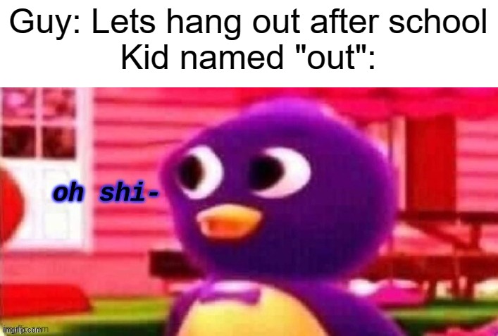 Oh shi- | Guy: Lets hang out after school
Kid named "out": | image tagged in oh shi- | made w/ Imgflip meme maker