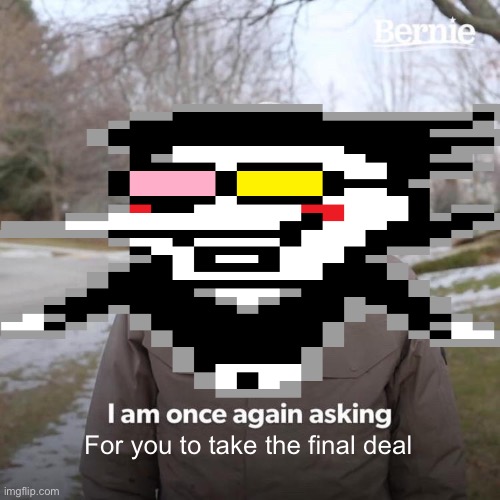 Wide Putin has been kicked out of office | For you to take the final deal | image tagged in deltarune,bernie i am once again asking for your support,spamton | made w/ Imgflip meme maker