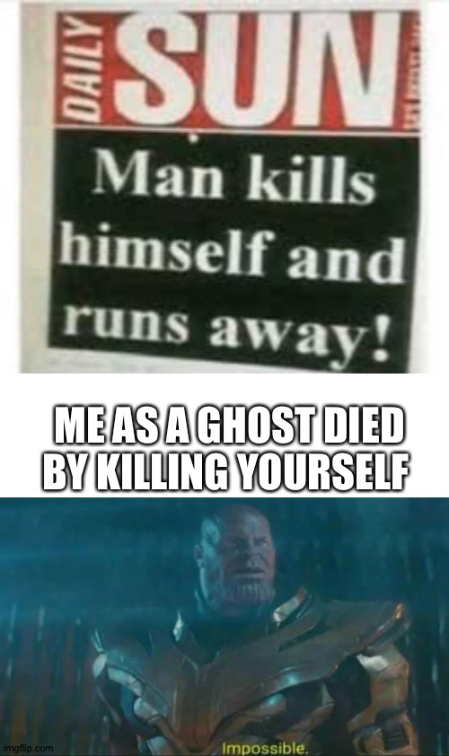 Never tell the odds | ME AS A GHOST DIED BY KILLING YOURSELF | image tagged in thanos impossible,man killed himself to run away | made w/ Imgflip meme maker