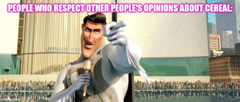 MetroMan | PEOPLE WHO RESPECT OTHER PEOPLE'S OPINIONS ABOUT CEREAL: | image tagged in metroman | made w/ Imgflip meme maker
