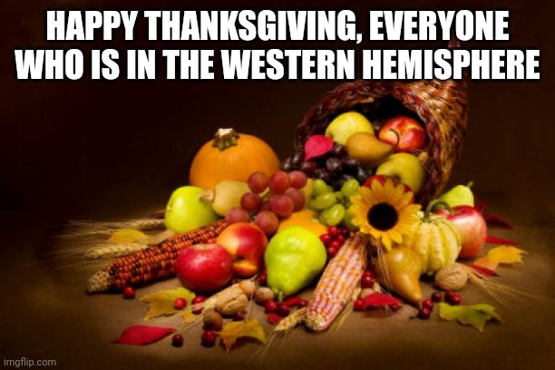 :P | HAPPY THANKSGIVING, EVERYONE WHO IS IN THE WESTERN HEMISPHERE | image tagged in thanksgiving | made w/ Imgflip meme maker