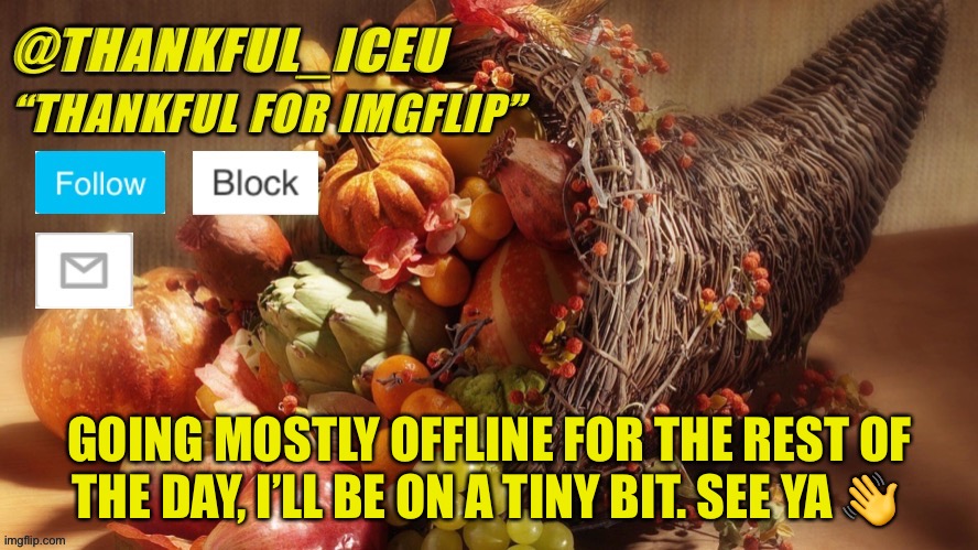 See all of you later :) | GOING MOSTLY OFFLINE FOR THE REST OF THE DAY, I’LL BE ON A TINY BIT. SEE YA 👋 | image tagged in dr_iceu thanksgiving template | made w/ Imgflip meme maker