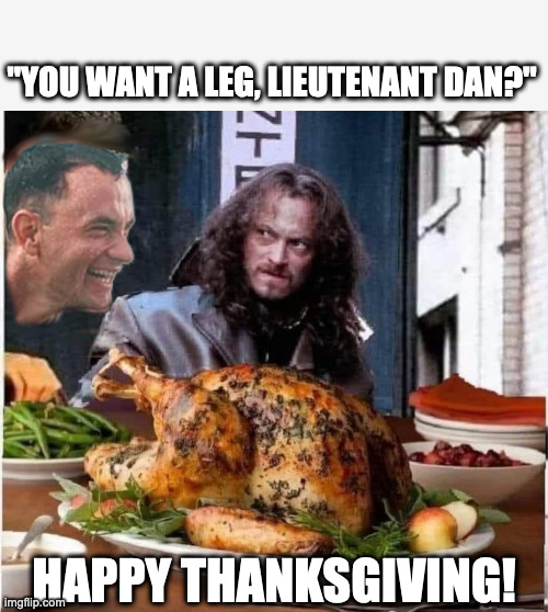 "YOU WANT A LEG, LIEUTENANT DAN?"; HAPPY THANKSGIVING! | image tagged in a forrest gump thanksgiving,gump | made w/ Imgflip meme maker