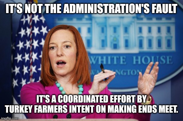 I'll Have to Circle Back | IT'S NOT THE ADMINISTRATION'S FAULT IT'S A COORDINATED EFFORT BY TURKEY FARMERS INTENT ON MAKING ENDS MEET. | image tagged in i'll have to circle back | made w/ Imgflip meme maker