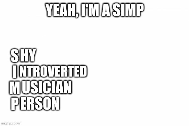 Me in a nutshell... | HY; NTROVERTED; USICIAN; ERSON | image tagged in yeah i'm a simp,meme,me in a nutshell,simp | made w/ Imgflip meme maker